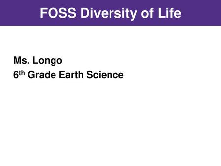 FOSS Diversity of Life Ms. Longo 6th Grade Earth Science.