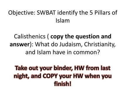 Objective: SWBAT identify the 5 Pillars of Islam Calisthenics ( copy the question and answer): What do Judaism, Christianity, and Islam have in common?