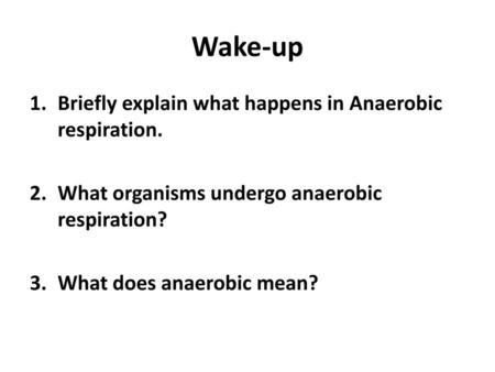 Wake-up Briefly explain what happens in Anaerobic respiration.