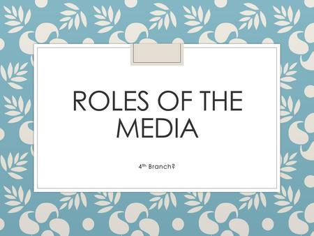 Roles of the Media 4th Branch?.