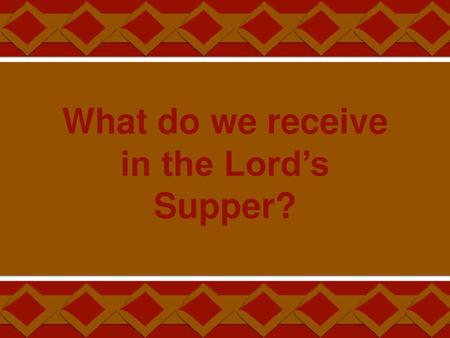 What do we receive in the Lord’s Supper?