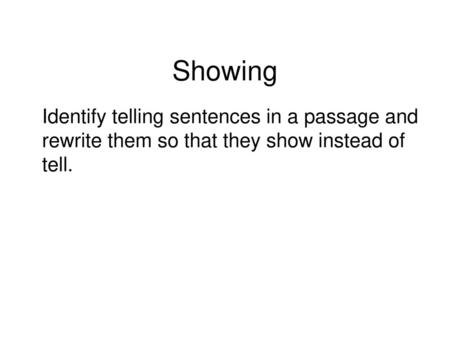 Showing Identify telling sentences in a passage and rewrite them so that they show instead of tell.