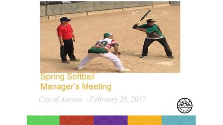 Spring Softball Manager’s Meeting City of Aurora - February 28, 2017.