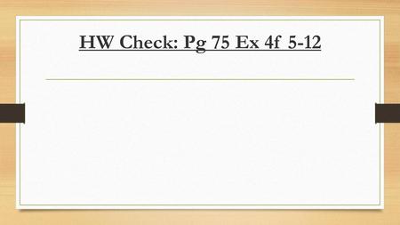 HW Check: Pg 75 Ex 4f 5-12.