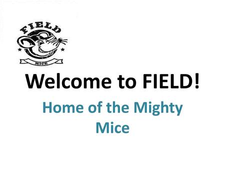 Welcome to FIELD! Home of the Mighty Mice.