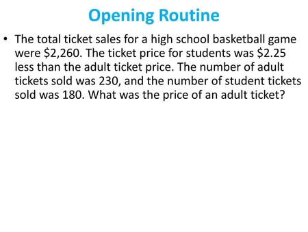 Opening Routine The total ticket sales for a high school basketball game were $2,260. The ticket price for students was $2.25 less than the adult ticket.