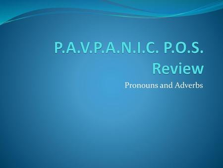 P.A.V.P.A.N.I.C. P.O.S. Review Pronouns and Adverbs.