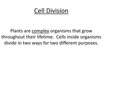 Cell Division Plants are complex organisms that grow throughout their lifetime. Cells inside organisms divide in two ways for two different purposes.