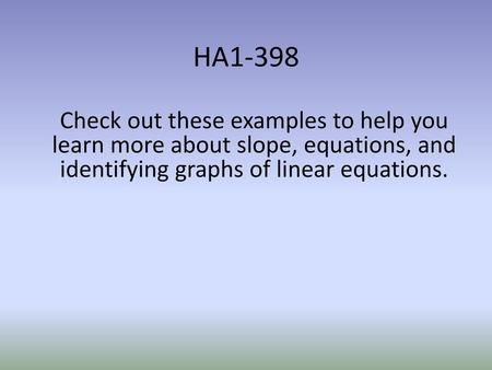 HA1-398 Check out these examples to help you learn more about slope, equations, and identifying graphs of linear equations.