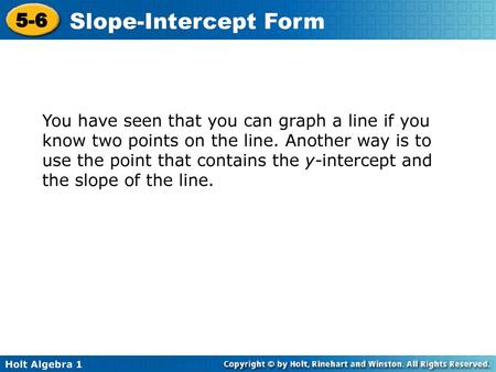 You have seen that you can graph a line if you know two points on the line. Another way is to use the point that contains the y-intercept and the slope.