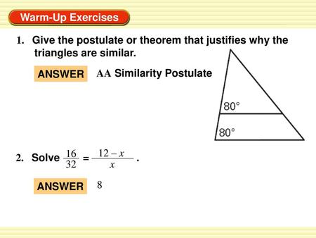 1. Give the postulate or theorem that justifies why the triangles are similar. ANSWER AA Similarity Postulate 2. Solve = .