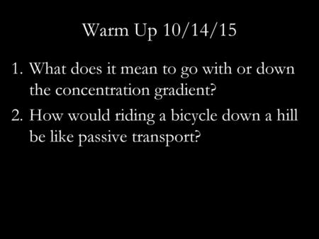 Warm Up 10/14/15 What does it mean to go with or down the concentration gradient? How would riding a bicycle down a hill be like passive transport?