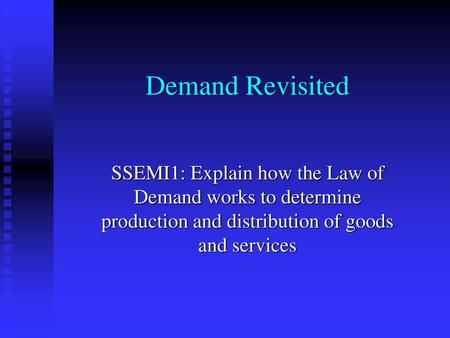 Demand Revisited SSEMI1: Explain how the Law of Demand works to determine production and distribution of goods and services.