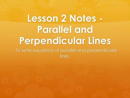 Lesson 2 Notes - Parallel and Perpendicular Lines