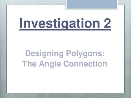 Investigation 2 Designing Polygons: The Angle Connection.