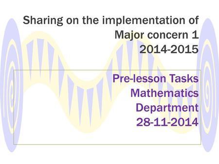 Sharing on the implementation of Major concern 1 2014-2015 Pre-lesson Tasks Mathematics Department 28-11-2014.