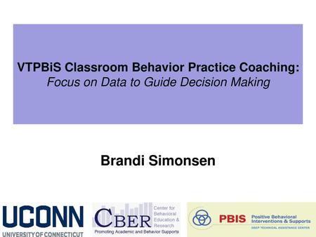 VTPBiS Classroom Behavior Practice Coaching: Focus on Data to Guide Decision Making Brandi Simonsen.