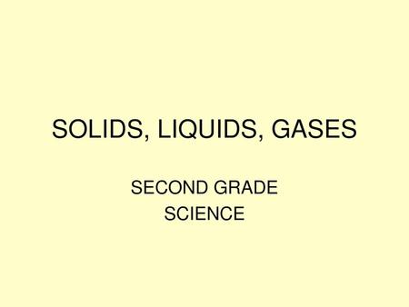 SOLIDS, LIQUIDS, GASES SECOND GRADE SCIENCE.