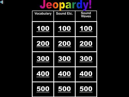 Jeopardy! Vocabulary Sound Etc. Sound Waves 100 100 100 200 200 200