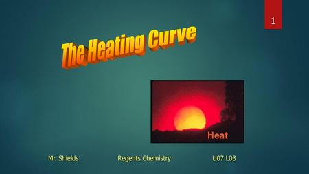 The Heating Curve Mr. Shields		Regents Chemistry 		 U07 L03.