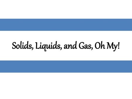 Solids, Liquids, and Gas, Oh My!