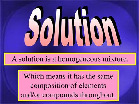 A solution is a homogeneous mixture.