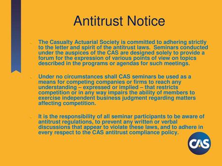 Antitrust Notice The Casualty Actuarial Society is committed to adhering strictly to the letter and spirit of the antitrust laws. Seminars conducted under.