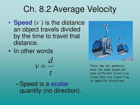 Ch. 8.2 Average Velocity Speed ( ) is the distance an object travels divided by the time to travel that distance. In other words Speed is a scalar quantity.