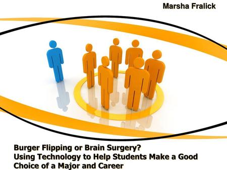 Marsha Fralick Burger Flipping or Brain Surgery? Using Technology to Help Students Make a Good Choice of a Major and Career.