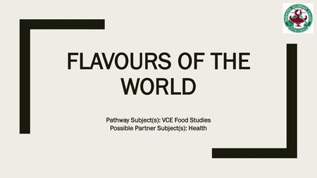 Flavours of the world Pathway Subject(s): VCE Food Studies