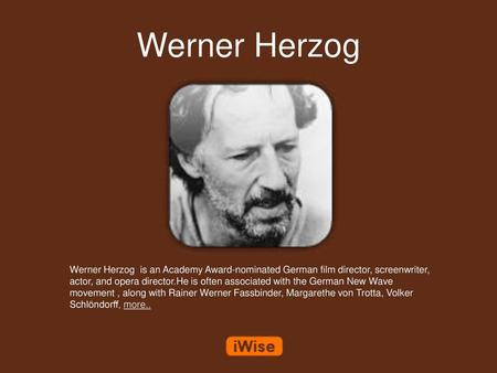 Werner Herzog Werner Herzog is an Academy Award-nominated German film director, screenwriter, actor, and opera director.He is often associated with the.