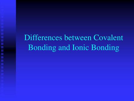 Differences between Covalent Bonding and Ionic Bonding