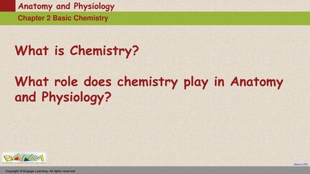 What is Chemistry? What role does chemistry play in Anatomy and Physiology? Copyright © Engage Learning. All rights reserved.