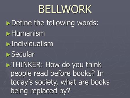 BELLWORK Define the following words: Humanism Individualism Secular