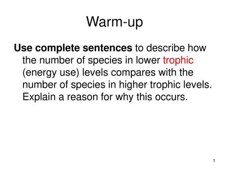 Warm-up Use complete sentences to describe how the number of species in lower trophic (energy use) levels compares with the number of species in higher.