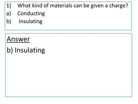 Answer b) Insulating What kind of materials can be given a charge?