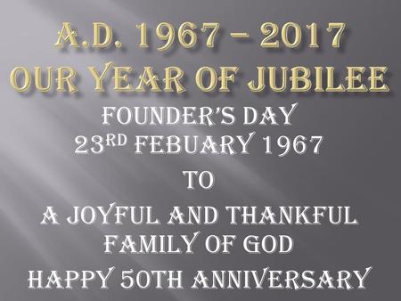 a.d – 2017 Our year of jubilee FOUNDER’S DAY 23RD FEBUARY 1967