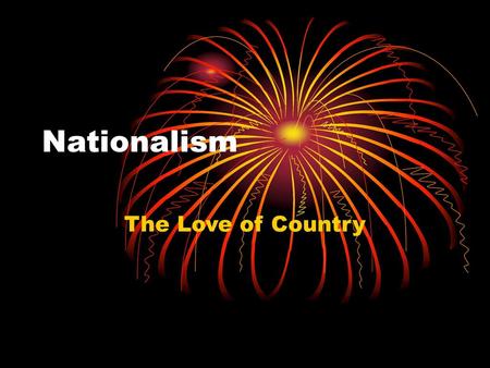 Nationalism The Love of Country.