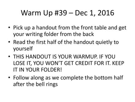 Warm Up #39 – Dec 1, 2016 Pick up a handout from the front table and get your writing folder from the back Read the first half of the handout quietly to.