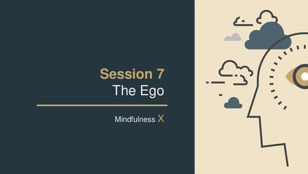 Session 7 The Ego Mindfulness X.