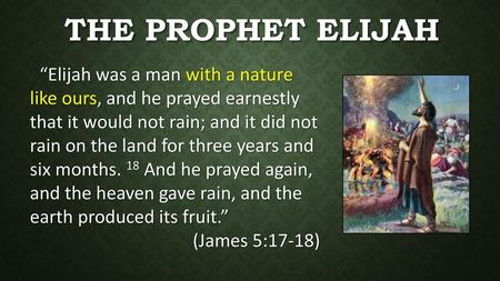 The Prophet Elijah “Elijah was a man with a nature like ours, and he prayed earnestly that it would not rain; and it did not rain on the land for three.