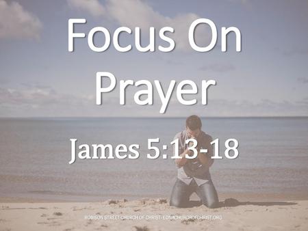 Focus On Prayer James 5:13-18.