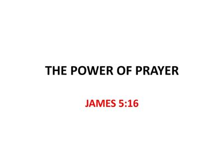 8/3/2014 THE POWER OF PRAYER JAMES 5:16.