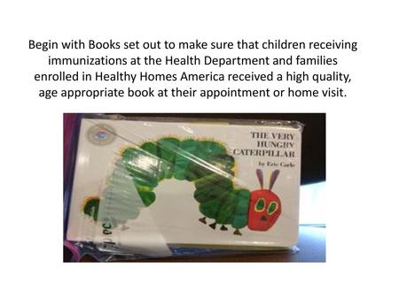 Begin with Books set out to make sure that children receiving immunizations at the Health Department and families enrolled in Healthy Homes America received.