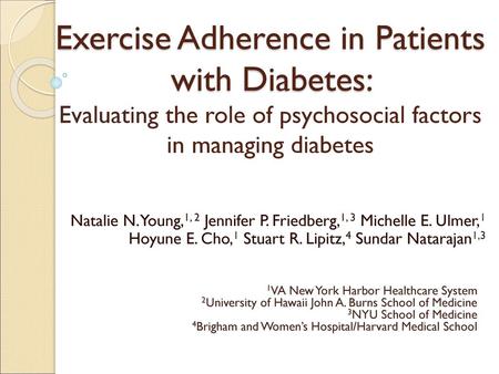 Exercise Adherence in Patients with Diabetes: Evaluating the role of psychosocial factors in managing diabetes Natalie N. Young,1, 2 Jennifer P. Friedberg,1,