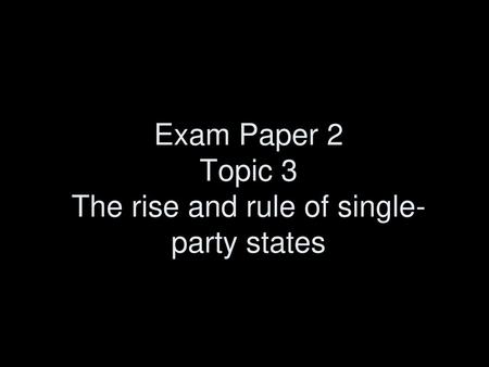 Exam Paper 2 Topic 3 The rise and rule of single-party states