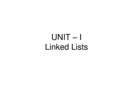 UNIT – I Linked Lists.