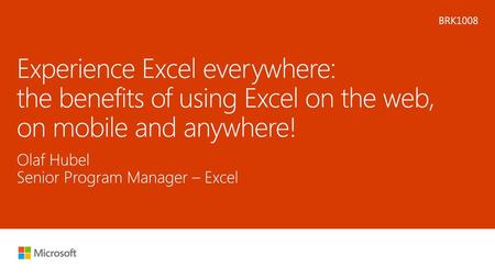 Microsoft 2016 6/3/2018 9:20 AM BRK1008 Experience Excel everywhere: the benefits of using Excel on the web, on mobile and anywhere! Olaf Hubel Senior.