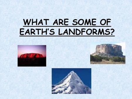 WHAT ARE SOME OF EARTH’S LANDFORMS?