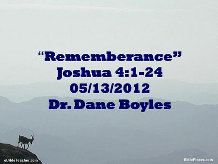 “Rememberance” Joshua 4: /13/2012 Dr. Dane Boyles